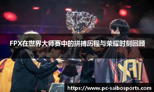 FPX在世界大师赛中的拼搏历程与荣耀时刻回顾